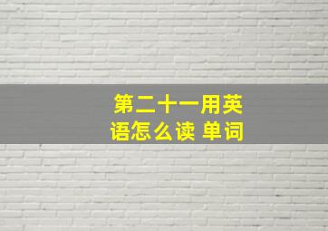 第二十一用英语怎么读 单词